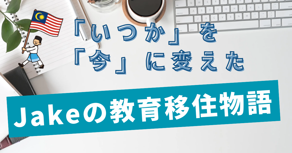 「いつか」を「今」に変えたJakeの教育移住物語