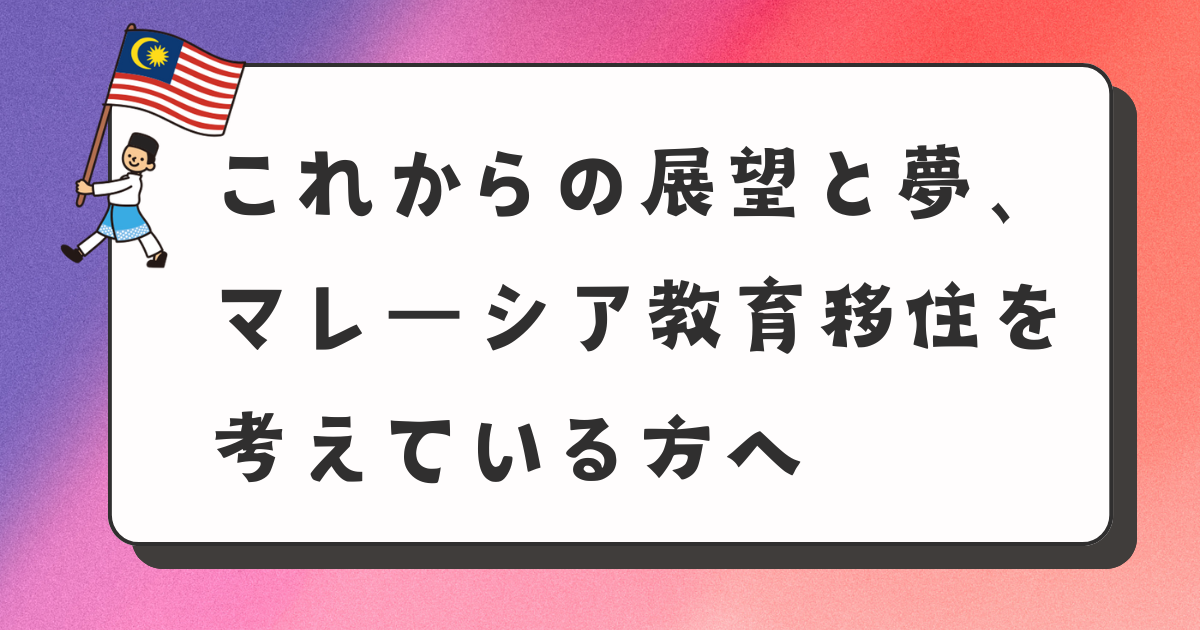 これからの展望と夢、マレーシア教育移住を考えている方へ